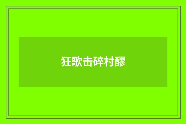 狂歌击碎村醪