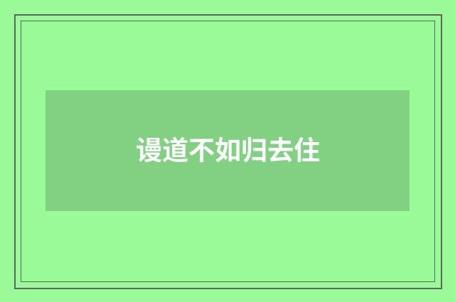 谩道不如归去住