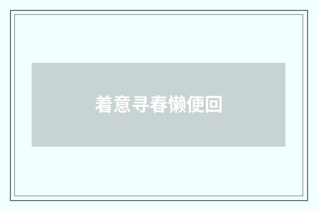 着意寻春懒便回