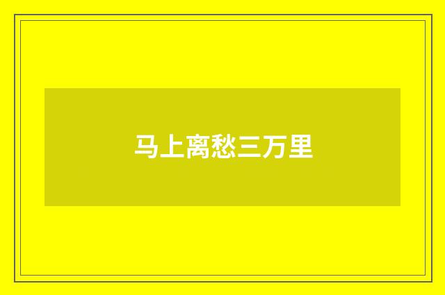 马上离愁三万里