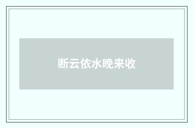 断云依水晚来收
