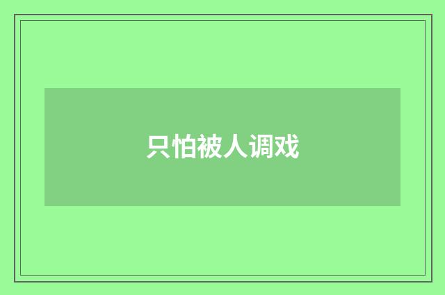 只怕被人调戏