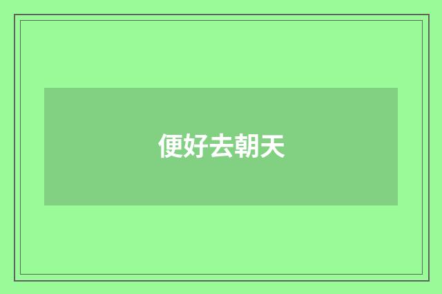 便好去朝天