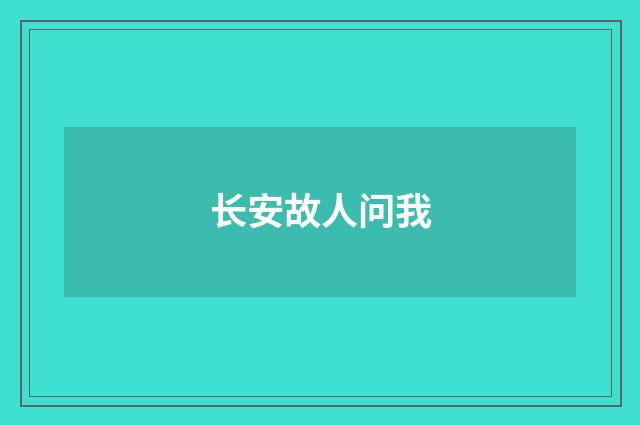 长安故人问我