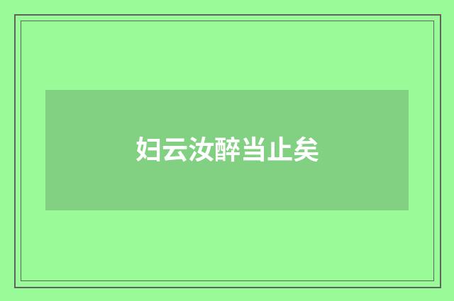 妇云汝醉当止矣
