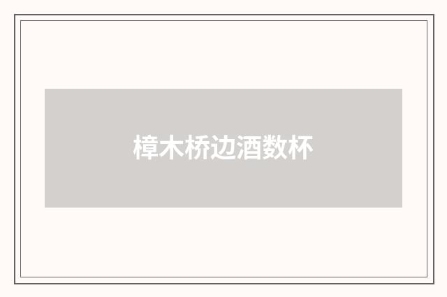 樟木桥边酒数杯
