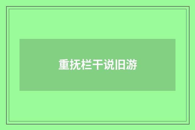 重抚栏干说旧游