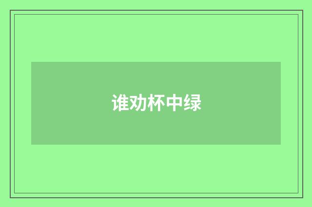 谁劝杯中绿