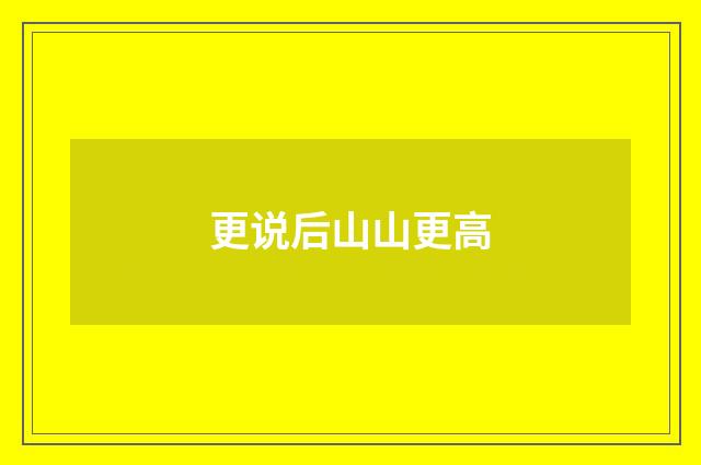 更说后山山更高