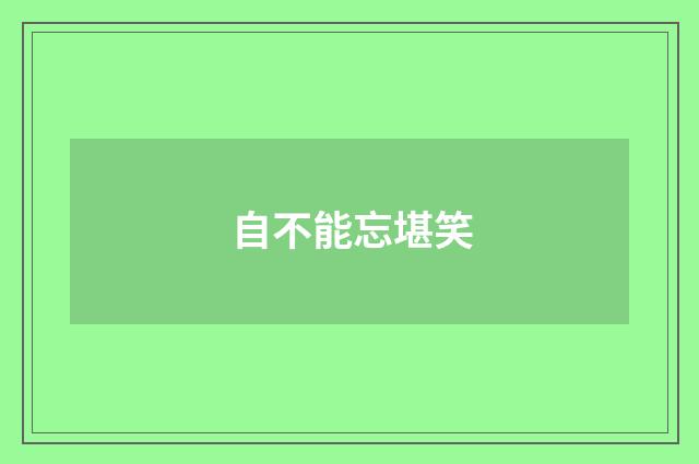 自不能忘堪笑