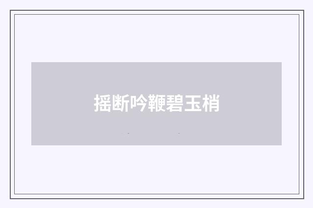 摇断吟鞭碧玉梢