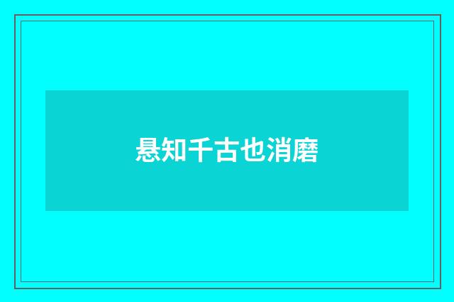 悬知千古也消磨