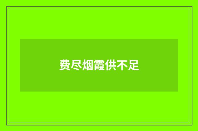 费尽烟霞供不足