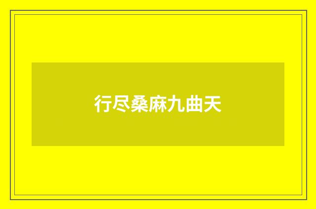 行尽桑麻九曲天