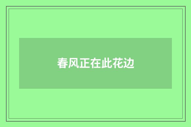 春风正在此花边