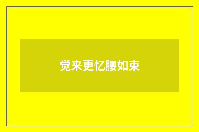 觉来更忆腰如束