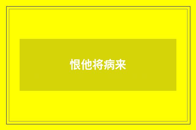 恨他将病来