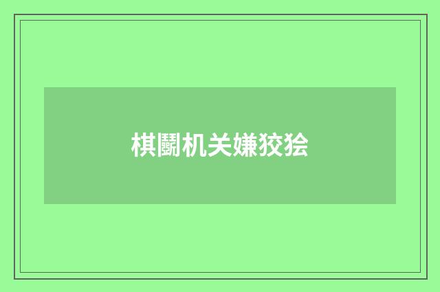 棋鬭机关嫌狡狯