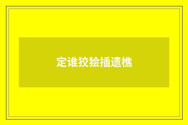 定谁狡狯插遗樵