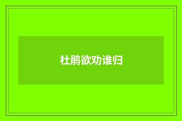 杜鹃欲劝谁归