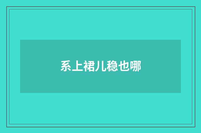 系上裙儿稳也哪
