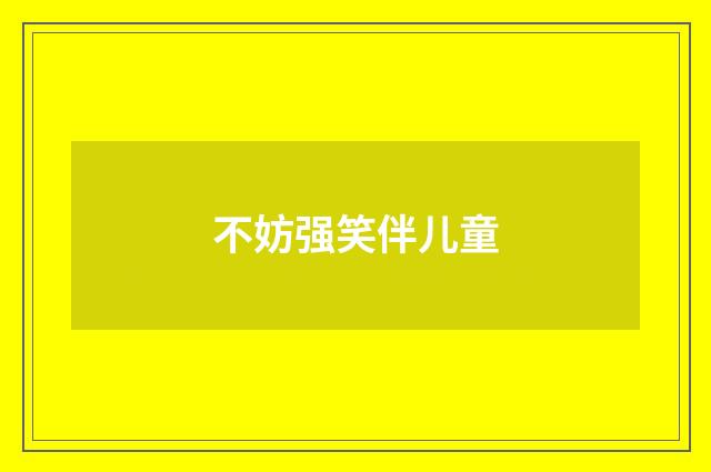 不妨强笑伴儿童