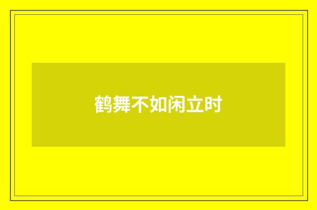 鹤舞不如闲立时