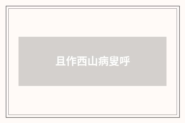 且作西山病叟呼