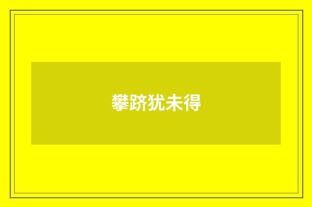 攀跻犹未得