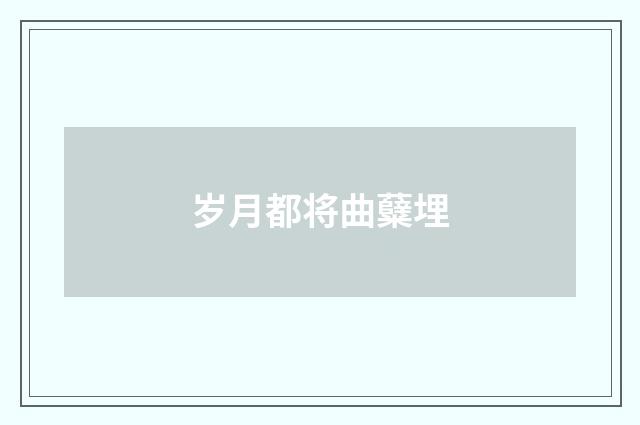 岁月都将曲糵埋