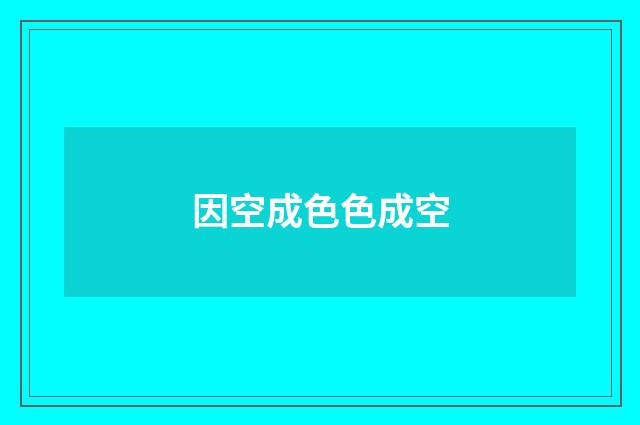 因空成色色成空