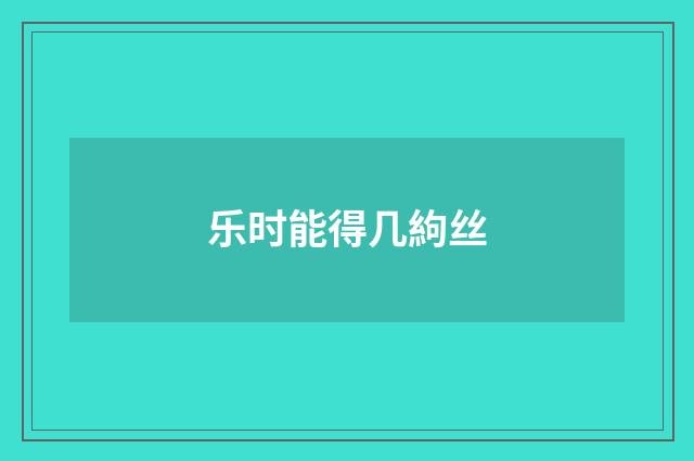 乐时能得几絇丝