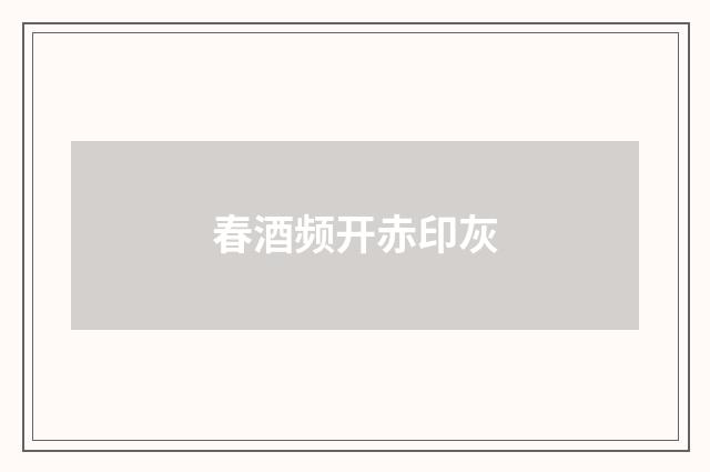 春酒频开赤印灰