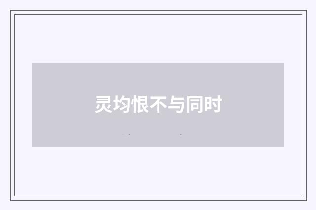 灵均恨不与同时