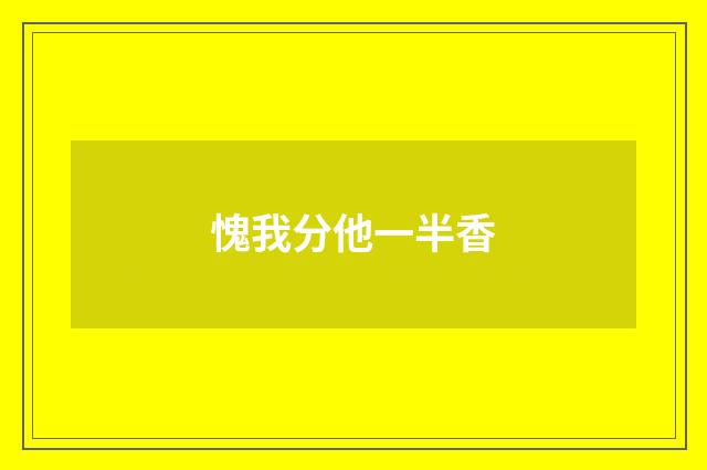 愧我分他一半香