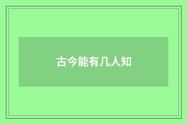 古今能有几人知