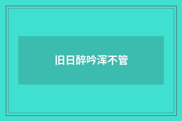 旧日醉吟浑不管