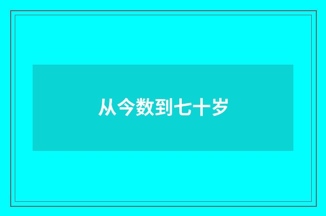 从今数到七十岁