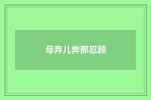 母弃儿奔那忍顾