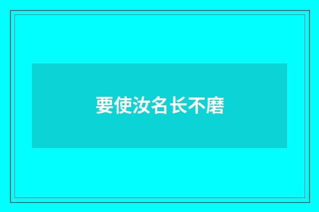 要使汝名长不磨
