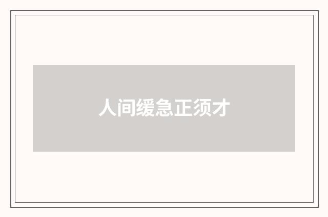 人间缓急正须才