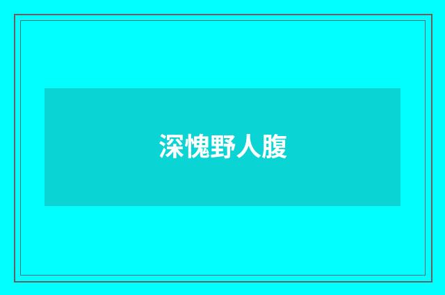 深愧野人腹