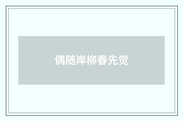 偶随岸柳春先觉