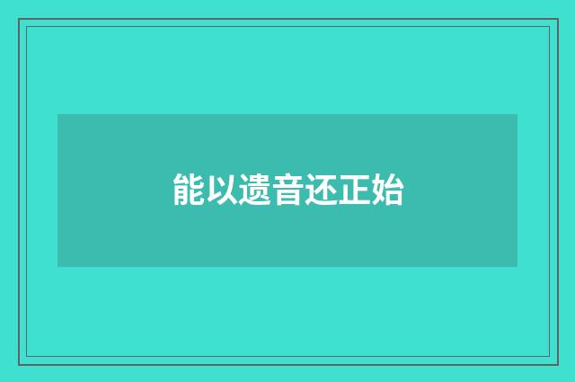 能以遗音还正始