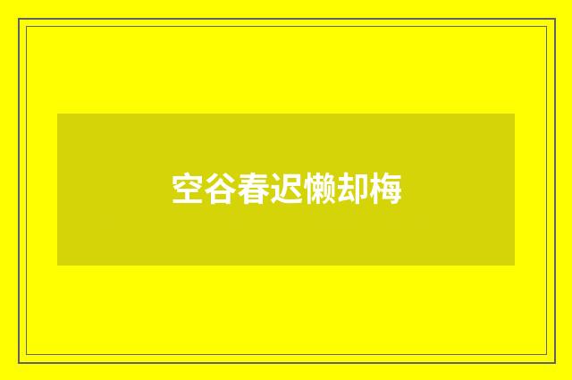 空谷春迟懒却梅