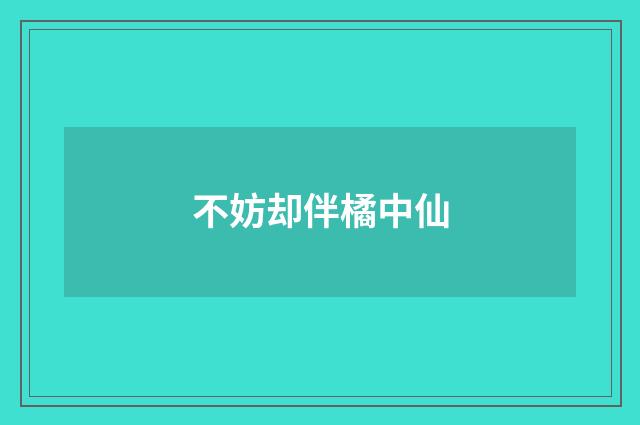 不妨却伴橘中仙