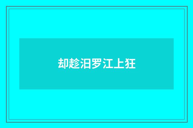 却趁汨罗江上狂