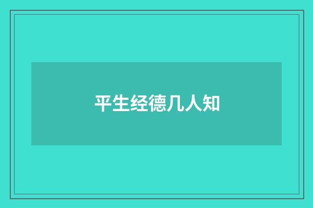 平生经德几人知
