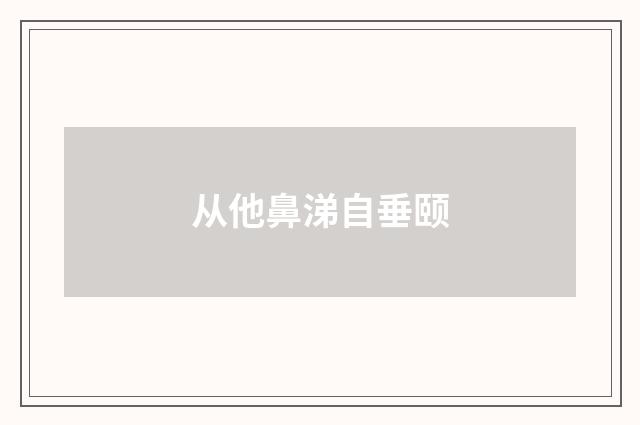 从他鼻涕自垂颐