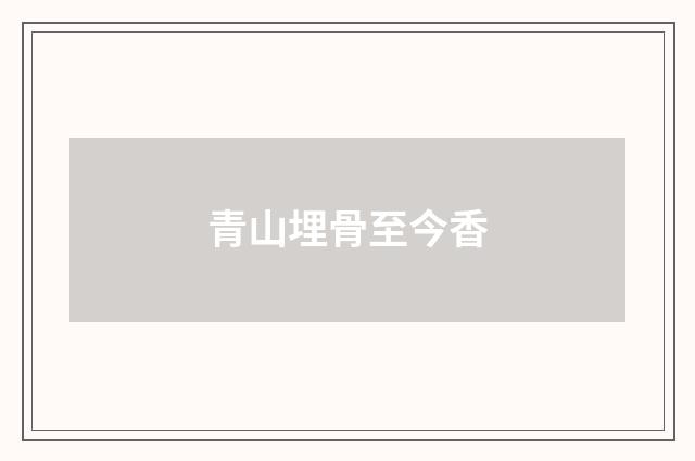青山埋骨至今香
